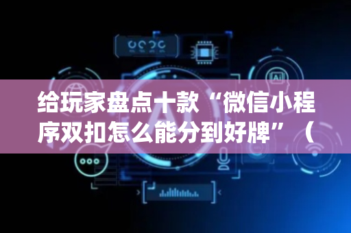 给玩家盘点十款“微信小程序双扣怎么能分到好牌”（为什么有人一直赢)