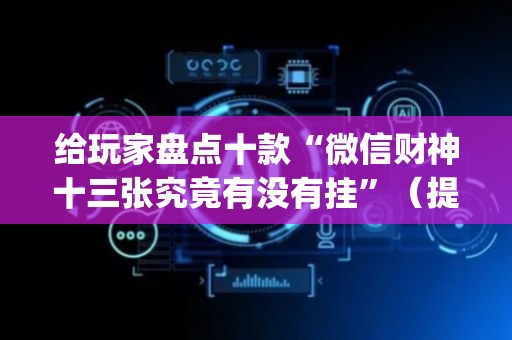 给玩家盘点十款“微信财神十三张究竟有没有挂”（提高胜率软件)