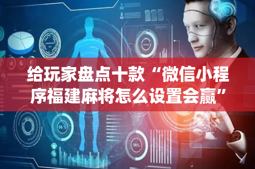 给玩家盘点十款“微信小程序福建麻将怎么设置会赢”（赢的技巧规律)