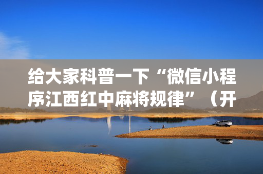 给大家科普一下“微信小程序江西红中麻将规律”（开挂神器下载)