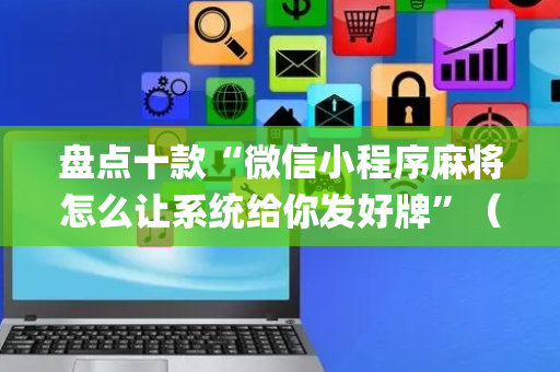 盘点十款“微信小程序麻将怎么让系统给你发好牌”（提高胜率软件)