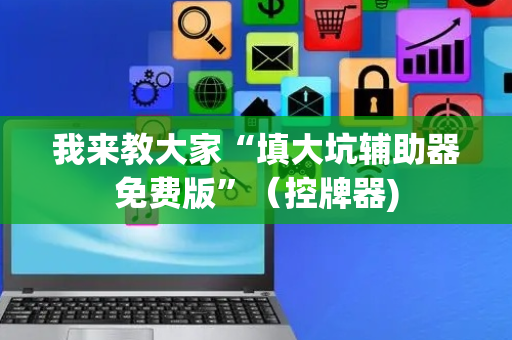 我来教大家“填大坑辅助器免费版”（控牌器)