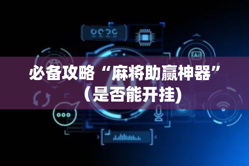 必备攻略“麻将助赢神器”（是否能开挂)