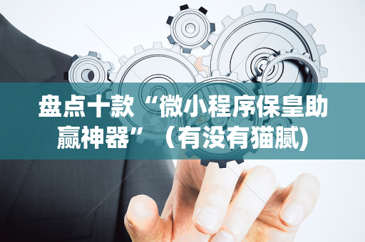 盘点十款“微小程序保皇助赢神器”（有没有猫腻)