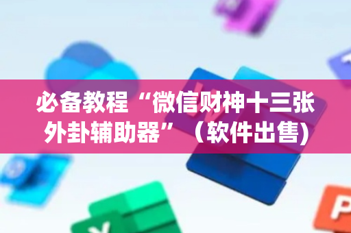 必备教程“微信财神十三张外卦辅助器”（软件出售)