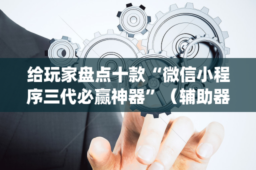 给玩家盘点十款“微信小程序三代必赢神器”（辅助器下载)
