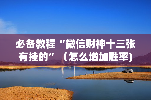 必备教程“微信财神十三张有挂的”（怎么增加胜率)