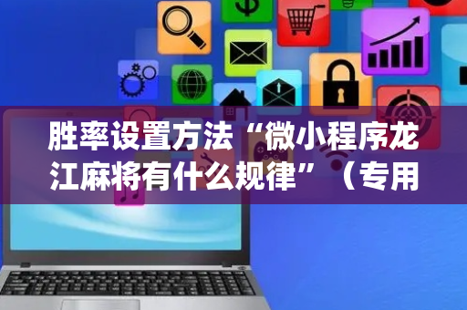 胜率设置方法“微小程序龙江麻将有什么规律”（专用神器)
