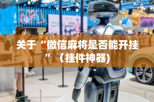 关于“微信麻将是否能开挂”（挂件神器)