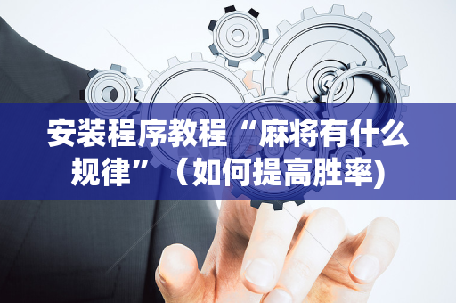 安装程序教程“麻将有什么规律”（如何提高胜率)