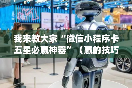 我来教大家“微信小程序卡五星必赢神器”（赢的技巧规律)