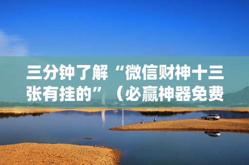三分钟了解“微信财神十三张有挂的”（必赢神器免费安装)