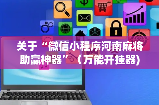 关于“微信小程序河南麻将助赢神器”（万能开挂器)