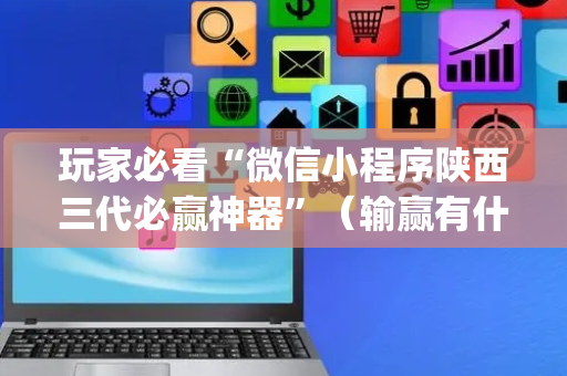 玩家必看“微信小程序陕西三代必赢神器”（输赢有什么规律)