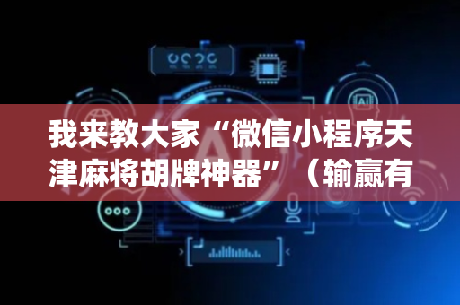 我来教大家“微信小程序天津麻将胡牌神器”（输赢有什么规律)