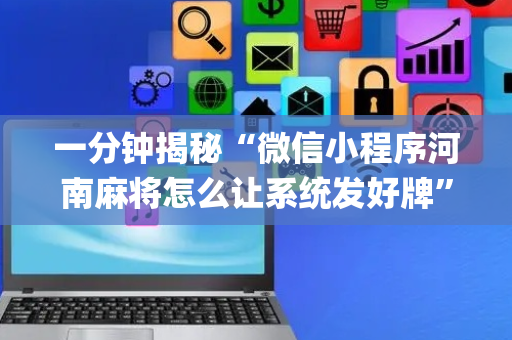 一分钟揭秘“微信小程序河南麻将怎么让系统发好牌”（骗局大揭秘)