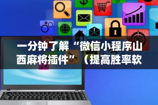 一分钟了解“微信小程序山西麻将插件”（提高胜率软件)