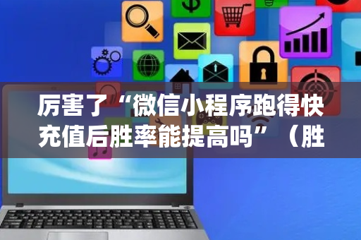 厉害了“微信小程序跑得快充值后胜率能提高吗”（胜率到哪调)