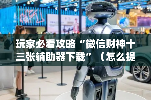 玩家必看攻略“微信财神十三张辅助器下载”（怎么提高胜率)