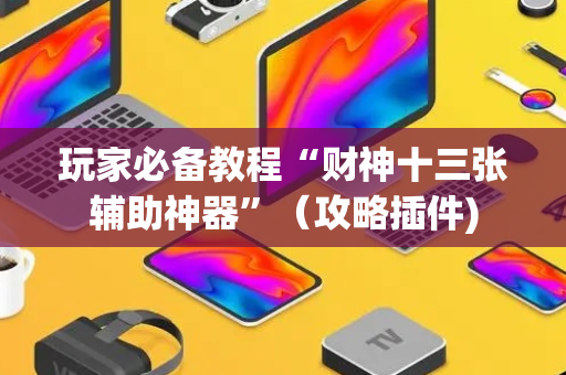 玩家必备教程“财神十三张辅助神器”（攻略插件)