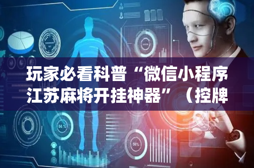 玩家必看科普“微信小程序江苏麻将开挂神器”（控牌器)