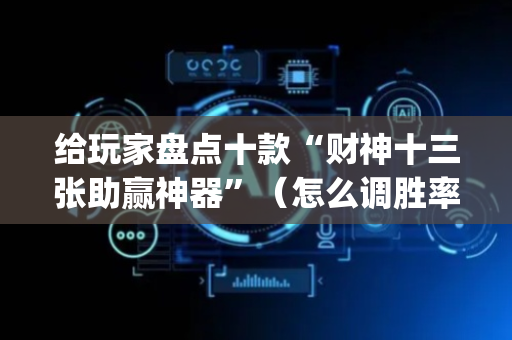给玩家盘点十款“财神十三张助赢神器”（怎么调胜率)