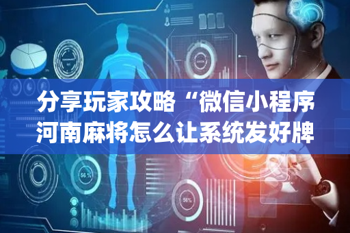 分享玩家攻略“微信小程序河南麻将怎么让系统发好牌”（会员会提高胜率吗)