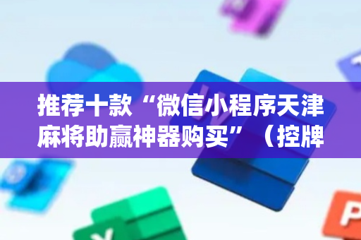 推荐十款“微信小程序天津麻将助赢神器购买”（控牌神器)
