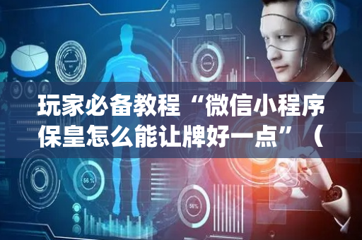 玩家必备教程“微信小程序保皇怎么能让牌好一点”（装挂怎么安装)