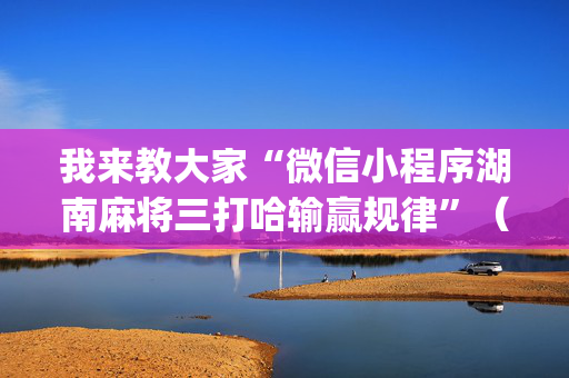 我来教大家“微信小程序湖南麻将三打哈输赢规律”（装挂怎么安装)