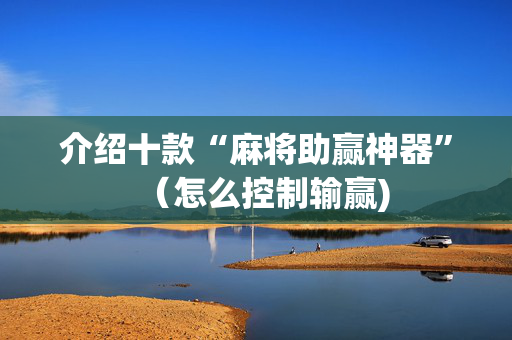 介绍十款“麻将助赢神器”（怎么控制输赢)