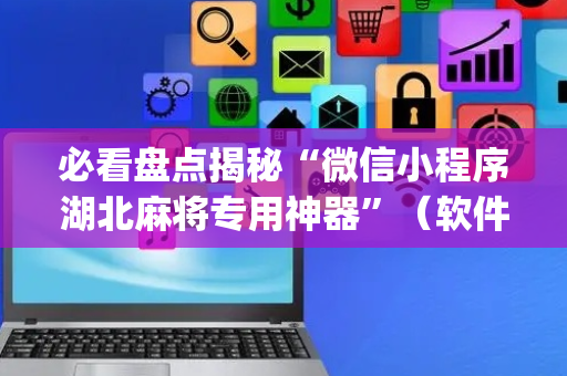 必看盘点揭秘“微信小程序湖北麻将专用神器”（软件出售)