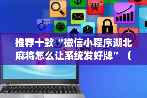 推荐十款“微信小程序湖北麻将怎么让系统发好牌”（怎么能得到好牌)