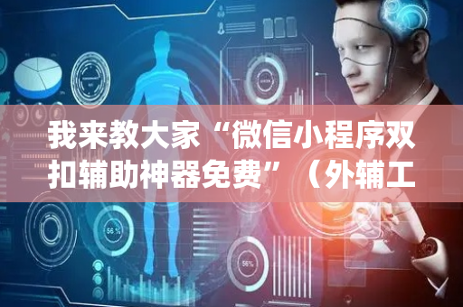 我来教大家“微信小程序双扣辅助神器免费”（外辅工具)