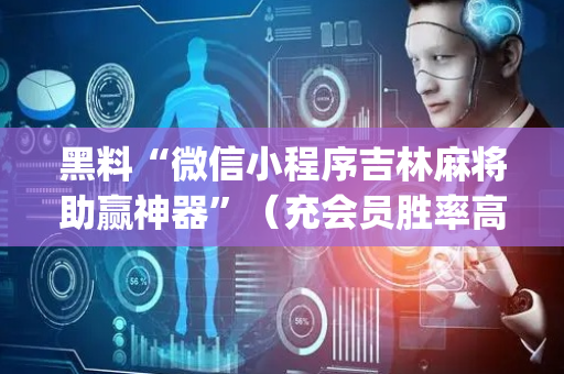 黑料“微信小程序吉林麻将助赢神器”（充会员胜率高)