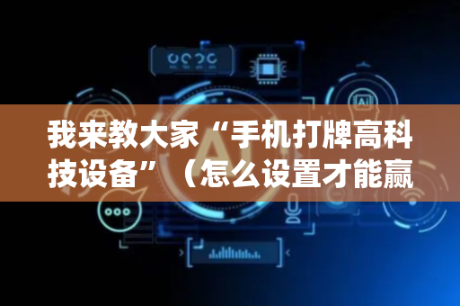 我来教大家“手机打牌高科技设备”（怎么设置才能赢)