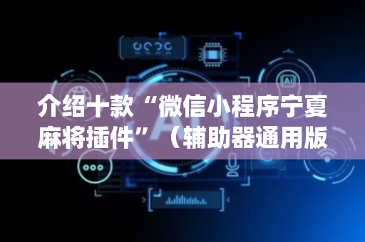 介绍十款“微信小程序宁夏麻将插件”（辅助器通用版)