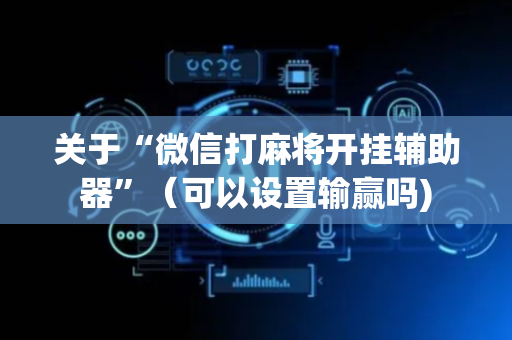 关于“微信打麻将开挂辅助器”（可以设置输赢吗)