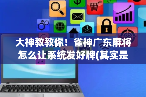 大神教教你！雀神广东麻将怎么让系统发好牌(其实是有挂的)
