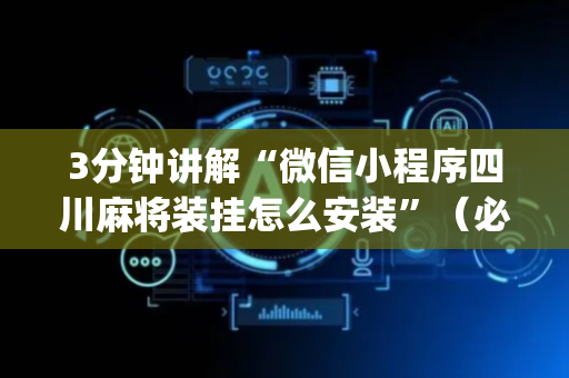 3分钟讲解“微信小程序四川麻将装挂怎么安装”（必赢神器)