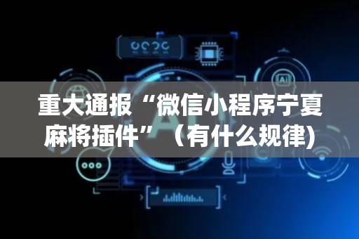 重大通报“微信小程序宁夏麻将插件”（有什么规律)