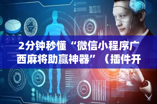2分钟秒懂“微信小程序广西麻将助赢神器”（插件开挂免费AI)