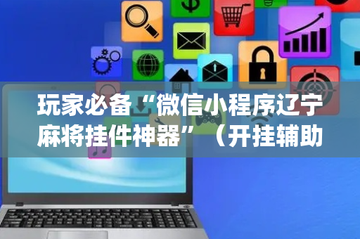 玩家必备“微信小程序辽宁麻将挂件神器”（开挂辅助插件)