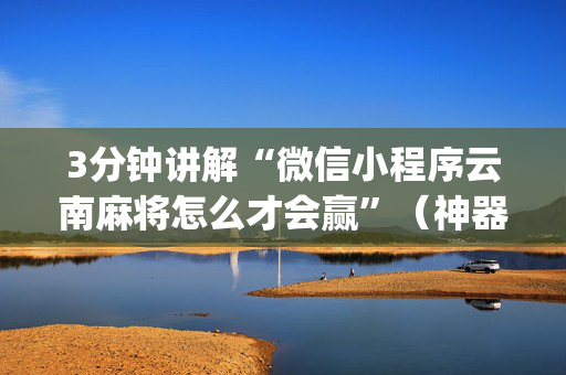 3分钟讲解“微信小程序云南麻将怎么才会赢”（神器最新免费)