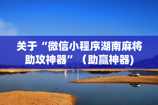 关于“微信小程序湖南麻将助攻神器”（助赢神器)