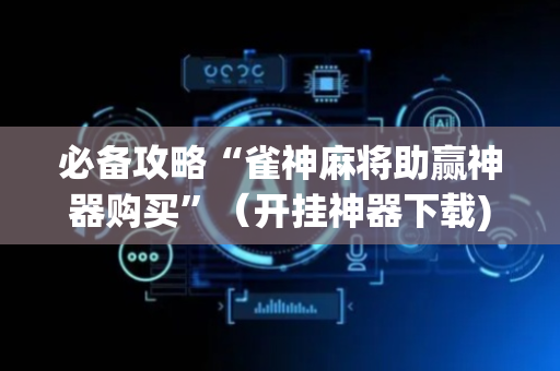 必备攻略“雀神麻将助赢神器购买”（开挂神器下载)