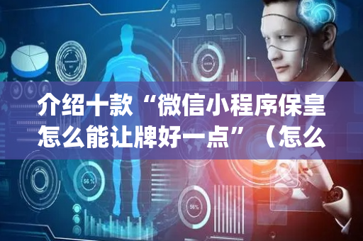 介绍十款“微信小程序保皇怎么能让牌好一点”（怎么让系统给自己好牌)