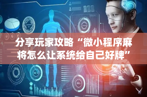 分享玩家攻略“微小程序麻将怎么让系统给自己好牌”（怎么设置才能赢)