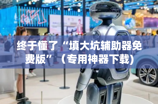 终于懂了“填大坑辅助器免费版”（专用神器下载)