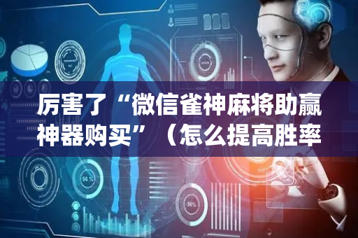 厉害了“微信雀神麻将助赢神器购买”（怎么提高胜率)